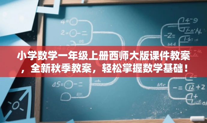 小学数学一年级上册西师大版课件教案,全新秋季教案,轻松掌握数学基础! 小学数学一年级上册西师大版课件教案,全新秋季教案,轻松掌握数学基础!