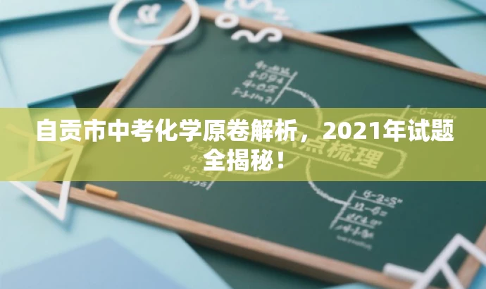自贡市中考化学原卷解析,2021年试题全揭秘! 自贡市中考化学原卷解析,2021年试题全揭秘!