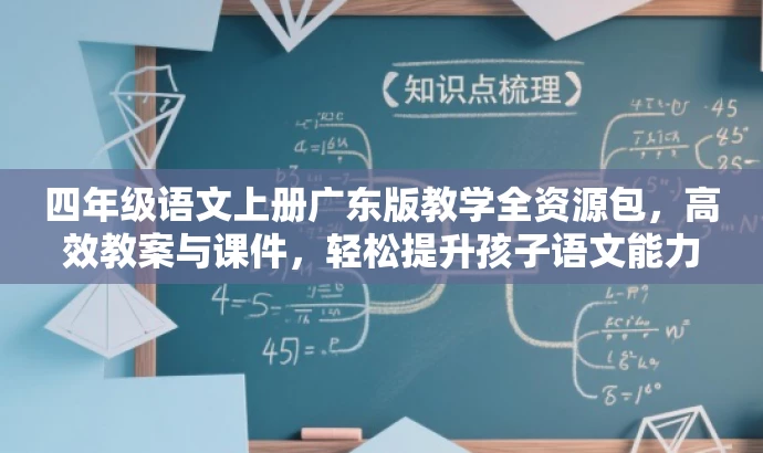 四年级语文上册广东版教学全资源包,高效教案与课件,轻松提升孩子语文能力! 四年级语文上册广东版教学全资源包,高效教案与课件,轻松提升孩子语文能力!