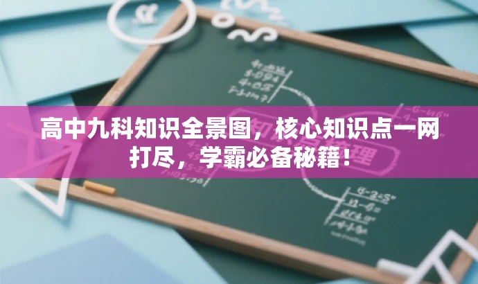 高中九科知识全景图,核心知识点一网打尽,学霸必备秘籍! 高中九科知识全景图,核心知识点一网打尽,学霸必备秘籍!