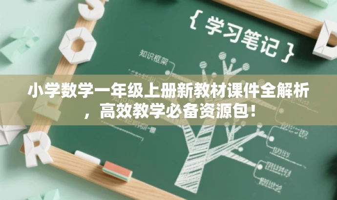 小学数学一年级上册新教材课件全解析,高效教学必备资源包! 小学数学一年级上册新教材课件全解析,高效教学必备资源包!