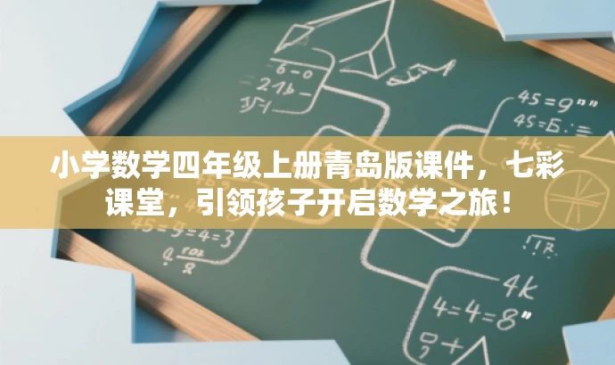 小学数学四年级上册青岛版课件,七彩课堂,引领孩子开启数学之旅! 小学数学四年级上册青岛版课件,七彩课堂,引领孩子开启数学之旅!