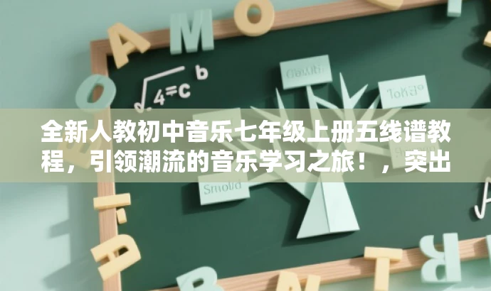 全新人教初中音乐七年级上册五线谱教程,引领潮流的音乐学习之旅!,突出了资源的核心价值(五线谱教程),同时使用了有吸引力的语言来适配目标人群(初中生)的需求,旨在引发潜在读者的兴趣和好奇心。 全新人教初中音乐七年级上册五线谱教程,引领潮流的音乐学习之旅!,突出了资源的核心价值(五线谱教程),同时使用了有吸引力的语言来适配目标人群(初中生)的需求,旨在引发潜在读者的兴趣和好奇心。