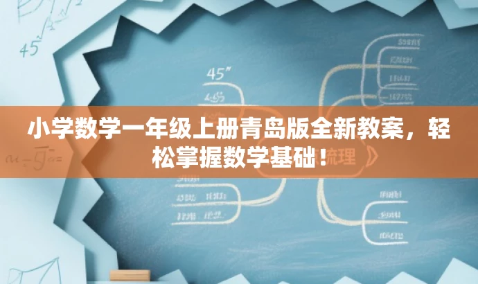 小学数学一年级上册青岛版全新教案,轻松掌握数学基础! 小学数学一年级上册青岛版全新教案,轻松掌握数学基础!