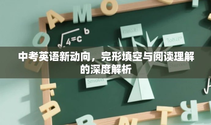 中考英语新动向,完形填空与阅读理解的深度解析 中考英语新动向,完形填空与阅读理解的深度解析