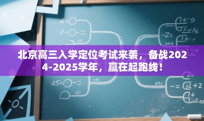 北京高三入学定位考试来袭,备战2024-2025学年,赢在起跑线! 北京高三入学定位考试来袭,备战2024-2025学年,赢在起跑线!