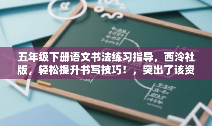五年级下册语文书法练习指导,西泠社版,轻松提升书写技巧!,突出了该资源的核心价值(提升书写技巧),同时使用了具有吸引力的语言,适合目标人群的需求。 五年级下册语文书法练习指导,西泠社版,轻松提升书写技巧!,突出了该资源的核心价值(提升书写技巧),同时使用了具有吸引力的语言,适合目标人群的需求。