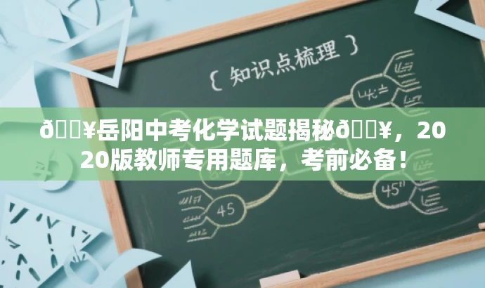 🔥岳阳中考化学试题揭秘🔥,2020版教师专用题库,考前必备! 🔥岳阳中考化学试题揭秘🔥,2020版教师专用题库,考前必备!