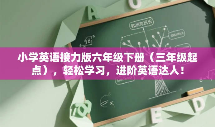 小学英语接力版六年级下册(三年级起点),轻松学习,进阶英语达人! 小学英语接力版六年级下册(三年级起点),轻松学习,进阶英语达人!