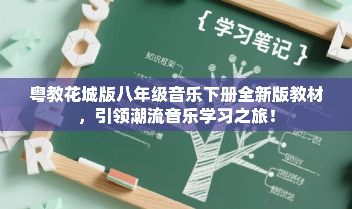 粤教花城版八年级音乐下册全新版教材,引领潮流音乐学习之旅! 粤教花城版八年级音乐下册全新版教材,引领潮流音乐学习之旅!