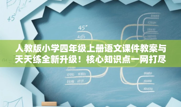 人教版小学四年级上册语文课件教案与天天练全新升级!核心知识点一网打尽! 人教版小学四年级上册语文课件教案与天天练全新升级!核心知识点一网打尽!