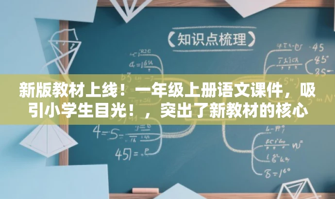新版教材上线!一年级上册语文课件,吸引小学生目光!,突出了新教材的核心价值,同时适配了目标人群的需求,语言简洁且具有吸引力。 新版教材上线!一年级上册语文课件,吸引小学生目光!,突出了新教材的核心价值,同时适配了目标人群的需求,语言简洁且具有吸引力。