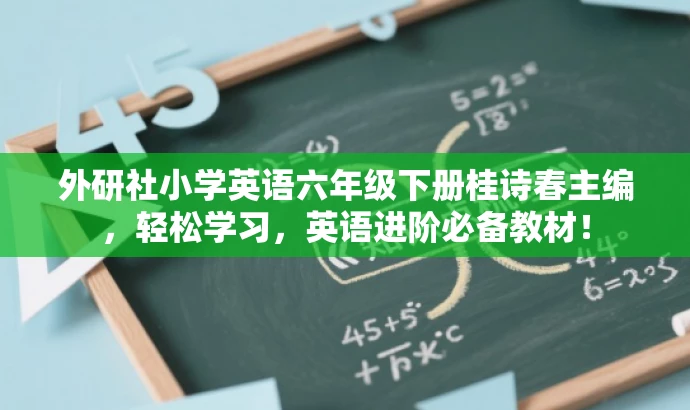 外研社小学英语六年级下册桂诗春主编,轻松学习,英语进阶必备教材! 外研社小学英语六年级下册桂诗春主编,轻松学习,英语进阶必备教材!