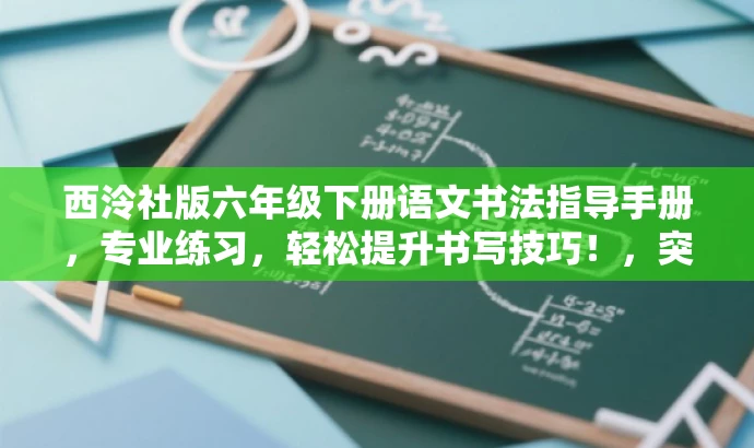 西泠社版六年级下册语文书法指导手册,专业练习,轻松提升书写技巧!,突出了该资源的核心价值(专业练习书法),同时使用了具有吸引力的语言(轻松提升书写技巧)来吸引目标人群的注意力。 西泠社版六年级下册语文书法指导手册,专业练习,轻松提升书写技巧!,突出了该资源的核心价值(专业练习书法),同时使用了具有吸引力的语言(轻松提升书写技巧)来吸引目标人群的注意力。