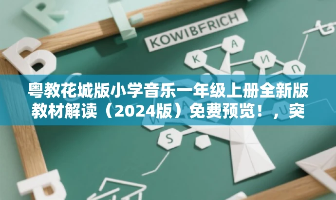 粤教花城版小学音乐一年级上册全新版教材解读(2024版)免费预览!,突出了教材的核心价值(小学音乐一年级上册),同时提到了是最新(2024版)的教材解读,并使用免费预览来吸引目标人群的注意力。 粤教花城版小学音乐一年级上册全新版教材解读(2024版)免费预览!,突出了教材的核心价值(小学音乐一年级上册),同时提到了是最新(2024版)的教材解读,并使用免费预览来吸引目标人群的注意力。