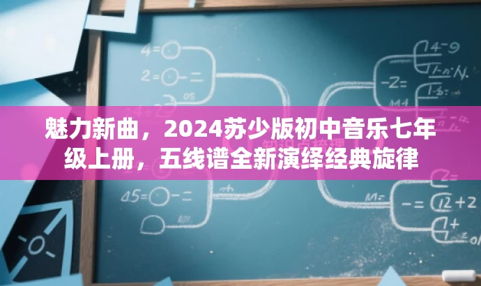 魅力新曲，2024苏少版初中音乐七年级上册，五线谱全新演绎经典旋律