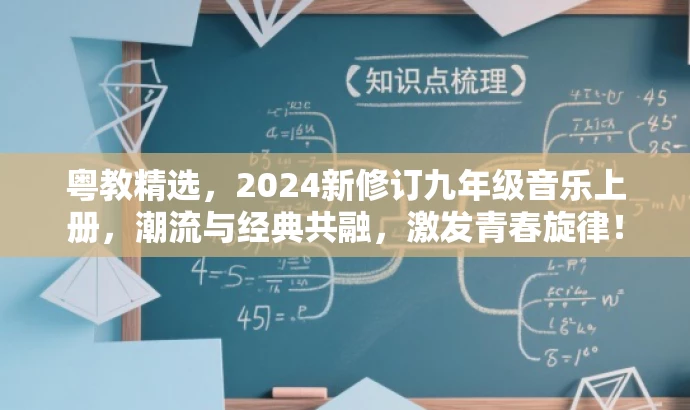粤教精选,2024新修订九年级音乐上册,潮流与经典共融,激发青春旋律! 粤教精选,2024新修订九年级音乐上册,潮流与经典共融,激发青春旋律!