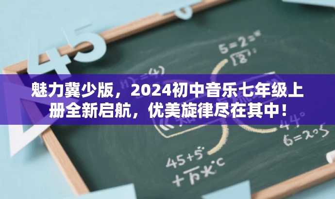 魅力冀少版,2024初中音乐七年级上册全新启航,优美旋律尽在其中! 魅力冀少版,2024初中音乐七年级上册全新启航,优美旋律尽在其中!
