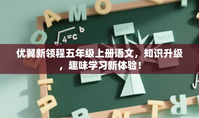 优翼新领程五年级上册语文,知识升级,趣味学习新体验! 优翼新领程五年级上册语文,知识升级,趣味学习新体验!
