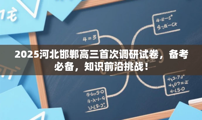 2025河北邯郸高三首次调研试卷,备考必备,知识前沿挑战! 2025河北邯郸高三首次调研试卷,备考必备,知识前沿挑战!
