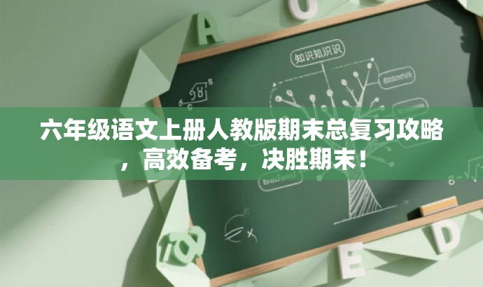 六年级语文上册人教版期末总复习攻略,高效备考,决胜期末! 六年级语文上册人教版期末总复习攻略,高效备考,决胜期末!