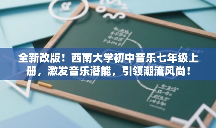 全新改版!西南大学初中音乐七年级上册,激发音乐潜能,引领潮流风尚! 全新改版!西南大学初中音乐七年级上册,激发音乐潜能,引领潮流风尚!