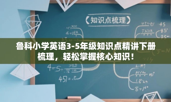 鲁科小学英语3-5年级知识点精讲下册梳理,轻松掌握核心知识! 鲁科小学英语3-5年级知识点精讲下册梳理,轻松掌握核心知识!