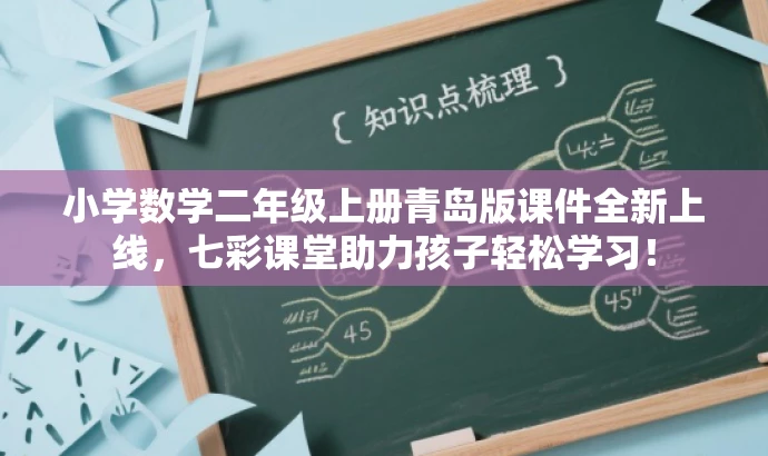 小学数学二年级上册青岛版课件全新上线,七彩课堂助力孩子轻松学习! 小学数学二年级上册青岛版课件全新上线,七彩课堂助力孩子轻松学习!