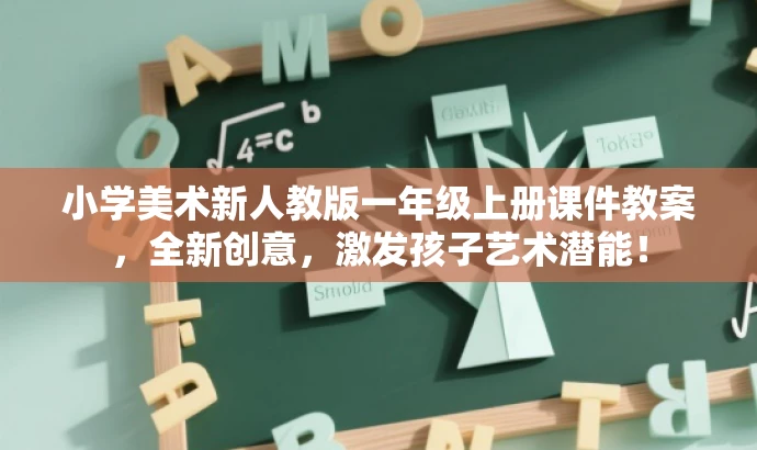 小学美术新人教版一年级上册课件教案,全新创意,激发孩子艺术潜能! 小学美术新人教版一年级上册课件教案,全新创意,激发孩子艺术潜能!