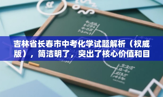 吉林省长春市中考化学试题解析(权威版),简洁明了,突出了核心价值和目标人群需求,同时使用了权威版这样的词汇来吸引读者的注意力,提高点击率和阅读转化率。 吉林省长春市中考化学试题解析(权威版),简洁明了,突出了核心价值和目标人群需求,同时使用了权威版这样的词汇来吸引读者的注意力,提高点击率和阅读转化率。