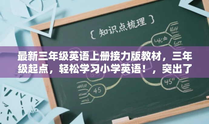 最新三年级英语上册接力版教材,三年级起点,轻松学习小学英语!,突出了资源的核心价值(最新三年级英语上册接力版教材),适配了目标人群的需求(三年级学生及其家长),同时使用了有吸引力的语言(轻松学习小学英语)来吸引注意力。 最新三年级英语上册接力版教材,三年级起点,轻松学习小学英语!,突出了资源的核心价值(最新三年级英语上册接力版教材),适配了目标人群的需求(三年级学生及其家长),同时使用了有吸引力的语言(轻松学习小学英语)来吸引注意力。