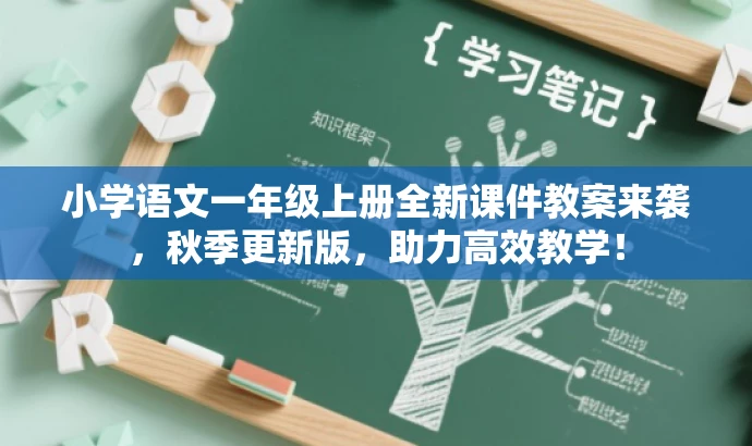 小学语文一年级上册全新课件教案来袭,秋季更新版,助力高效教学! 小学语文一年级上册全新课件教案来袭,秋季更新版,助力高效教学!