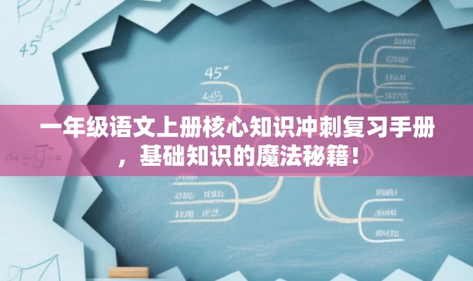 一年级语文上册核心知识冲刺复习手册,基础知识的魔法秘籍! 一年级语文上册核心知识冲刺复习手册,基础知识的魔法秘籍!