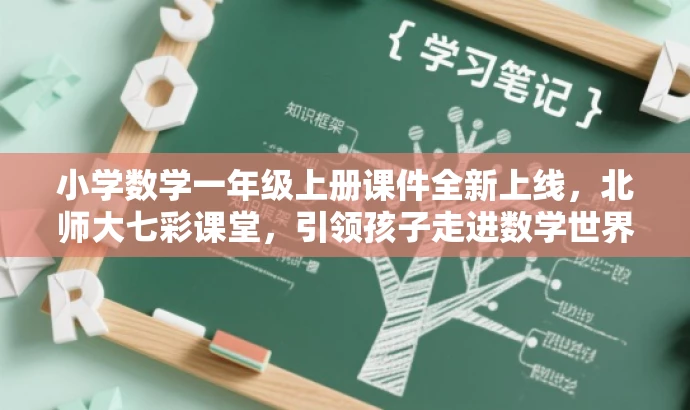 小学数学一年级上册课件全新上线，北师大七彩课堂，引领孩子走进数学世界！，突出了课件的核心价值（小学数学一年级上册课件），提到了北师大版七彩课堂这一优质资源，并用全新上线和引领孩子走进数学世界等语言来吸引家长和孩子的注意力，符合营销效果的要求。