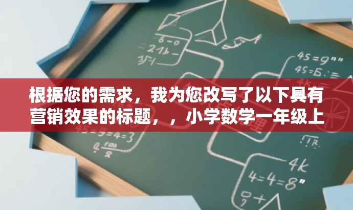 根据您的需求,我为您改写了以下具有营销效果的标题,,小学数学一年级上册新教材追梦版课件(人教版新插图),突出了课件的核心价值(一年级上册数学新教材),同时适配了目标人群(小学生家长和教师)的需求,语言简洁且具有吸引力。 根据您的需求,我为您改写了以下具有营销效果的标题,,小学数学一年级上册新教材追梦版课件(人教版新插图),突出了课件的核心价值(一年级上册数学新教材),同时适配了目标人群(小学生家长和教师)的需求,语言简洁且具有吸引力。