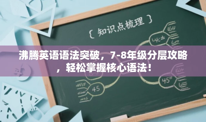 沸腾英语语法突破,7-8年级分层攻略,轻松掌握核心语法! 沸腾英语语法突破,7-8年级分层攻略,轻松掌握核心语法!