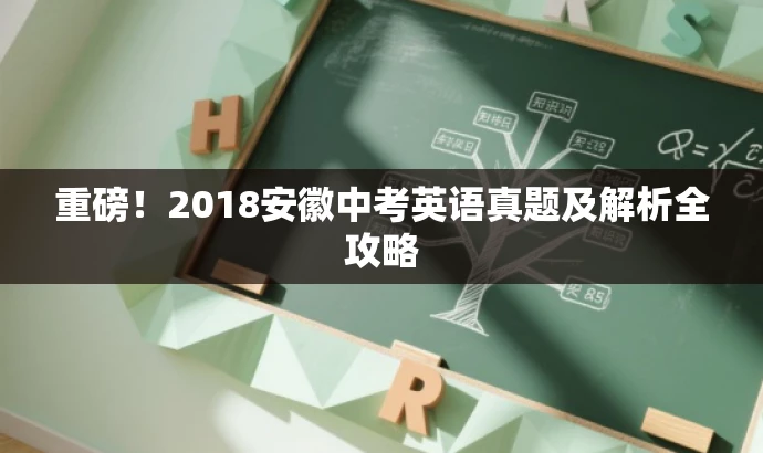 重磅!2018安徽中考英语真题及解析全攻略 重磅!2018安徽中考英语真题及解析全攻略