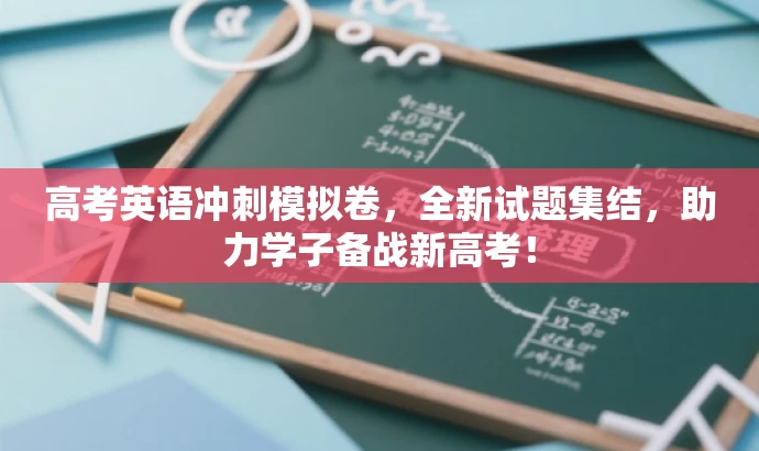 高考英语冲刺模拟卷,全新试题集结,助力学子备战新高考! 高考英语冲刺模拟卷,全新试题集结,助力学子备战新高考!