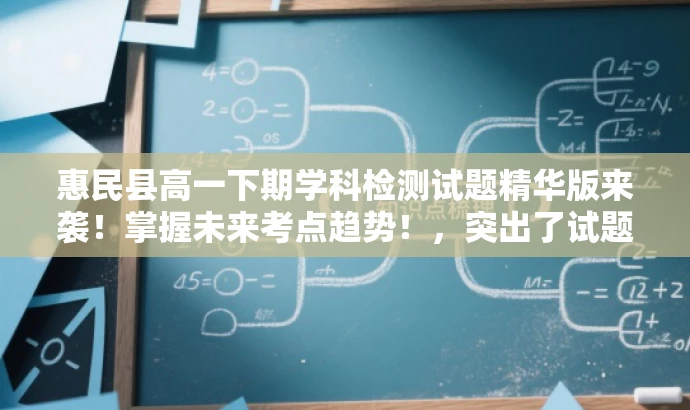 惠民县高一下期学科检测试题精华版来袭!掌握未来考点趋势!,突出了试题的核心价值,强调了其针对高中生的学科检测特点,同时使用了具有吸引力的语言来吸引目标人群的注意力。 惠民县高一下期学科检测试题精华版来袭!掌握未来考点趋势!,突出了试题的核心价值,强调了其针对高中生的学科检测特点,同时使用了具有吸引力的语言来吸引目标人群的注意力。