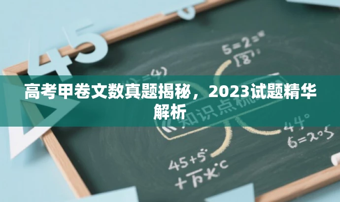 高考甲卷文数真题揭秘,2023试题精华解析 高考甲卷文数真题揭秘,2023试题精华解析