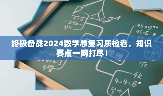 终极备战2024数学总复习质检卷,知识要点一网打尽! 终极备战2024数学总复习质检卷,知识要点一网打尽!