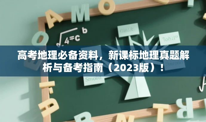 高考地理必备资料,新课标地理真题解析与备考指南(2023版)! 高考地理必备资料,新课标地理真题解析与备考指南(2023版)!