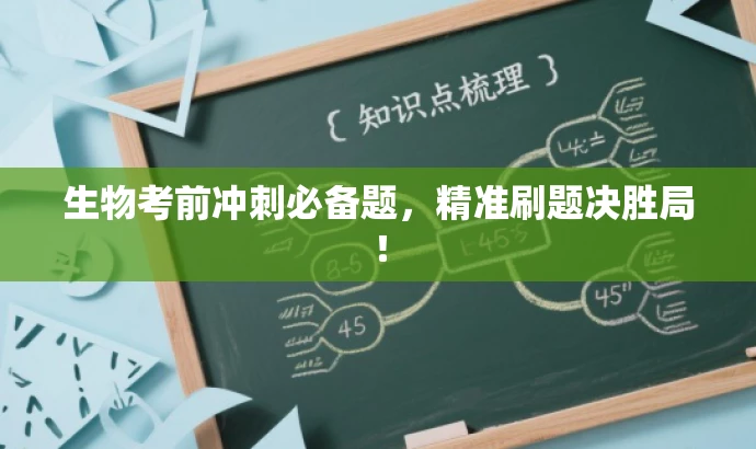 生物考前冲刺必备题,精准刷题决胜局! 生物考前冲刺必备题,精准刷题决胜局!