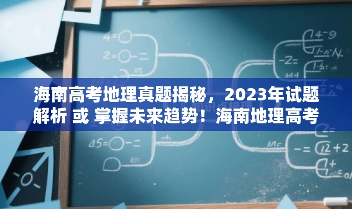 海南高考地理真题揭秘,2023年试题解析 或 掌握未来趋势!海南地理高考真题解析 2023版。 海南高考地理真题揭秘,2023年试题解析 或 掌握未来趋势!海南地理高考真题解析 2023版。