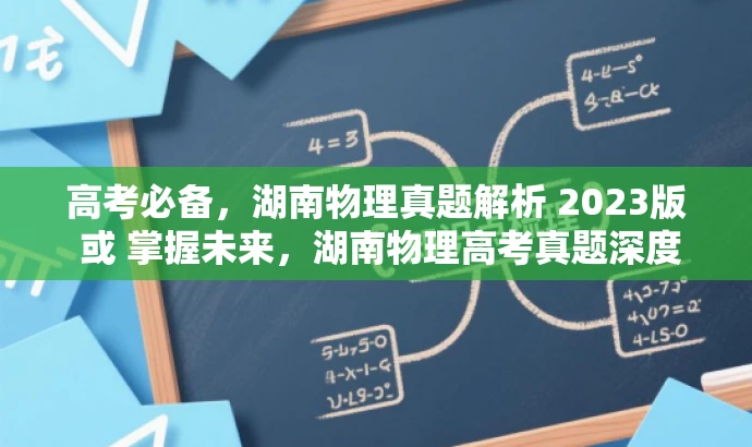 高考必备,湖南物理真题解析 2023版 或 掌握未来,湖南物理高考真题深度解析 2023版。 高考必备,湖南物理真题解析 2023版 或 掌握未来,湖南物理高考真题深度解析 2023版。