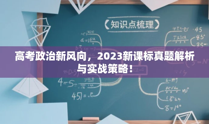 高考政治新风向,2023新课标真题解析与实战策略! 高考政治新风向,2023新课标真题解析与实战策略!