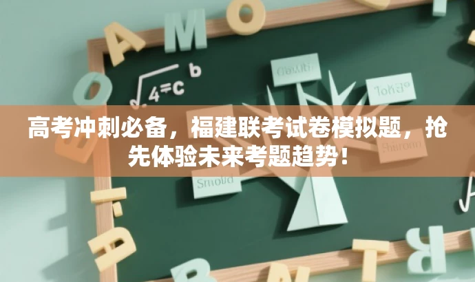 高考冲刺必备,福建联考试卷模拟题,抢先体验未来考题趋势! 高考冲刺必备,福建联考试卷模拟题,抢先体验未来考题趋势!