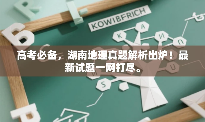 高考必备,湖南地理真题解析出炉!最新试题一网打尽。 高考必备,湖南地理真题解析出炉!最新试题一网打尽。