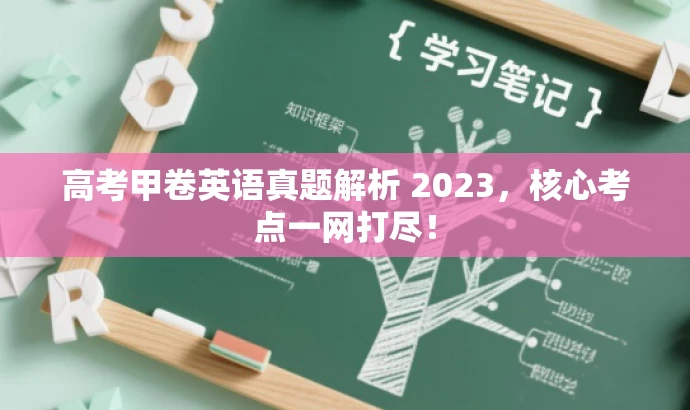 高考甲卷英语真题解析 2023,核心考点一网打尽! 高考甲卷英语真题解析 2023,核心考点一网打尽!