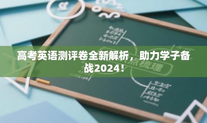 高考英语测评卷全新解析,助力学子备战2024! 高考英语测评卷全新解析,助力学子备战2024!